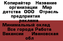 Копирайтер › Название организации ­ Мир детства, ООО › Отрасль предприятия ­ PR, реклама › Минимальный оклад ­ 1 - Все города Работа » Вакансии   . Ивановская обл.